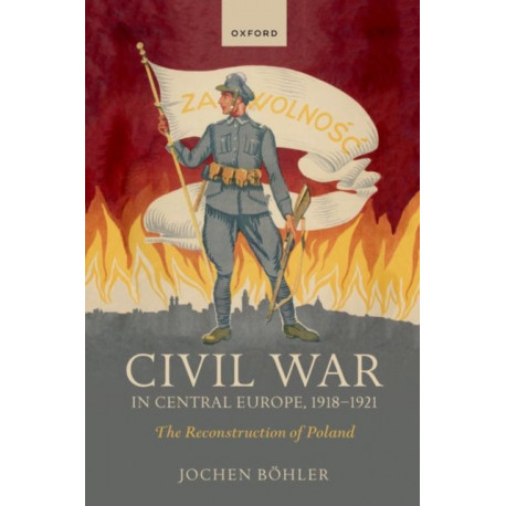 Civil War in Central Europe, 1918-1921: The Reconstruction of Poland
