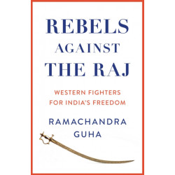 Rebels Against the Raj: Western Fighters for India’s Freedom