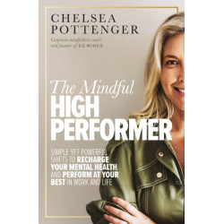 The Mindful High Performer: Simple yet powerful shifts to recharge your mental health and perform at your best in work and life