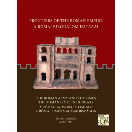 Frontiers of the Roman Empire: The Roman Army and the Limes / The Roman Limes in Hungary: A Romai Birodalom Hatarai: A Romai Hadsereg a Limesen / A Romai Limes Magyarorszagon