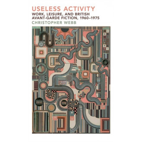 Useless Activity: Work, Leisure and British Avant-Garde Fiction, 1960-1975
