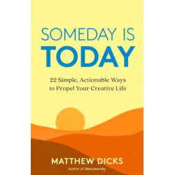 Someday Is Today: 22 Simple, Actionable Ways to Propel Your Creative Life