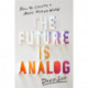 The Future Is Analog: How to Create a More Human World