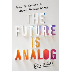 The Future Is Analog: How to Create a More Human World