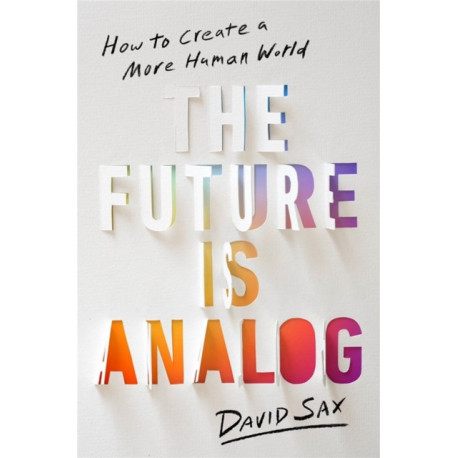 The Future Is Analog: How to Create a More Human World