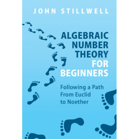 Algebraic Number Theory for Beginners: Following a Path From Euclid to Noether