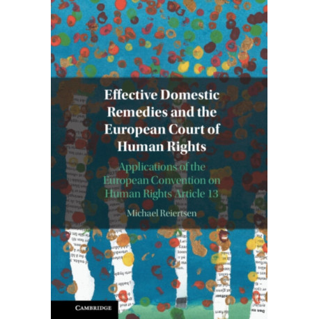 Effective Domestic Remedies and the European Court of Human Rights: Applications of the European Convention on Human Rights Article 13