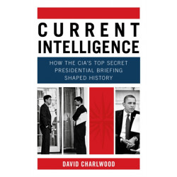 Current Intelligence: How the CIA's Top-Secret Presidential Briefing Shaped History