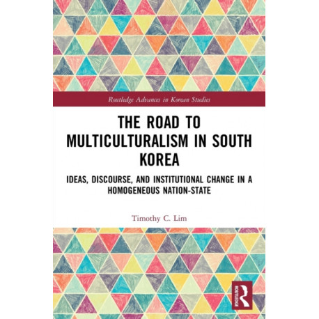 The Road to Multiculturalism in South Korea: Ideas, Discourse, and Institutional Change in a Homogenous Nation-State