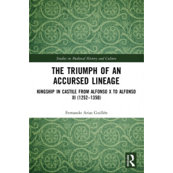 The Triumph of an Accursed Lineage: Kingship in Castile from Alfonso X to Alfonso XI (1252-1350)