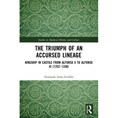 The Triumph of an Accursed Lineage: Kingship in Castile from Alfonso X to Alfonso XI (1252-1350)