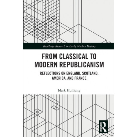 From Classical to Modern Republicanism: Reflections on England, Scotland, America, and France