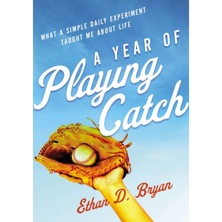 A Year of Playing Catch: What a Simple Daily Experiment Taught Me about Life