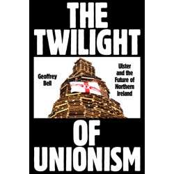 The Twilight of Unionism: Ulster and the Future of Northern Ireland