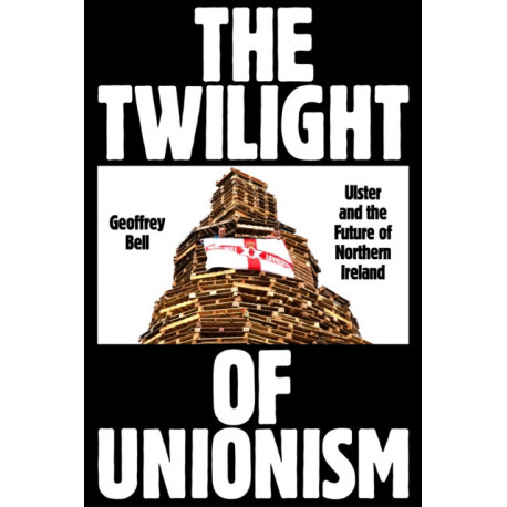 The Twilight of Unionism: Ulster and the Future of Northern Ireland