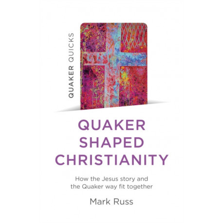Quaker Quicks - Quaker Shaped Christianity: How the Jesus story and the Quaker way fit together