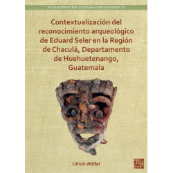 Contextualizacion del reconocimiento arqueologico de Eduard Seler en la Region de Chacula, Departamento de Huehuetenango, Guatemala
