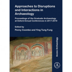 Approaches to Disruptions and Interactions in Archaeology: Proceedings of the Graduate Archaeology at Oxford Annual Conferences in 2017-2019