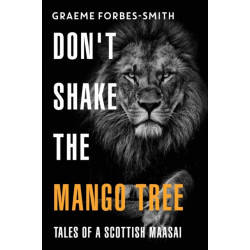 Don't Shake the Mango Tree - Tales of a Scottish Maasai