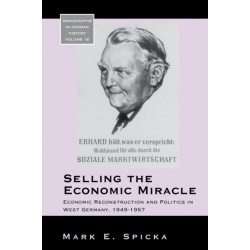Selling the Economic Miracle: Economic Reconstruction and Politics in West Germany, 1949-1957