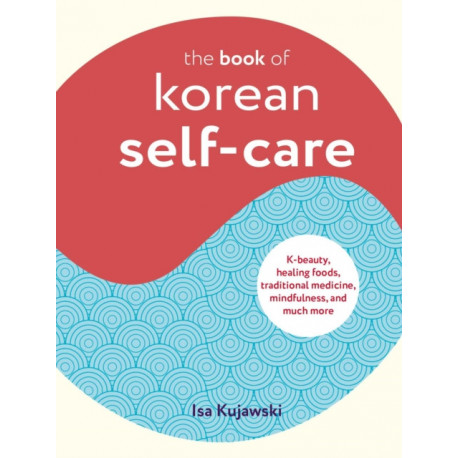 The Book of Korean Self-Care: K-Beauty, Healing Foods, Traditional Medicine, Mindfulness, and Much More