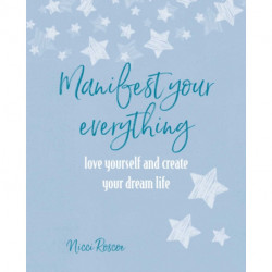 Manifest Your Everything: Love Yourself and Create Your Dream Life