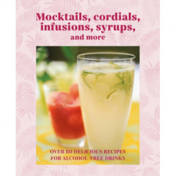 Mocktails, Cordials, Syrups, Infusions and more: Over 80 Delicious Recipes for Alcohol-Free Drinks
