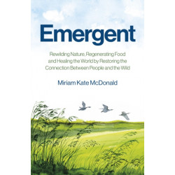 Emergent: Rewilding Nature, Regenerating Food and Healing the World by Restoring the Connection Between People and the Wild