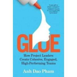 Glue: How Project Leaders Create Cohesive, Engaged, High-Performing Teams