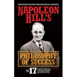 Napoleon Hill's Philosophy of Success: The 17 Original Lessons
