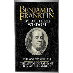 Benjamin Franklin Wealth and Wisdom: The Way to Wealth and The Autobiography of Benjamin Franklin