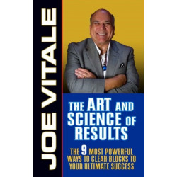 The Art and Science of Results: The 9 Most Powerful Ways to Clear Blocks to Your Ultimate Success