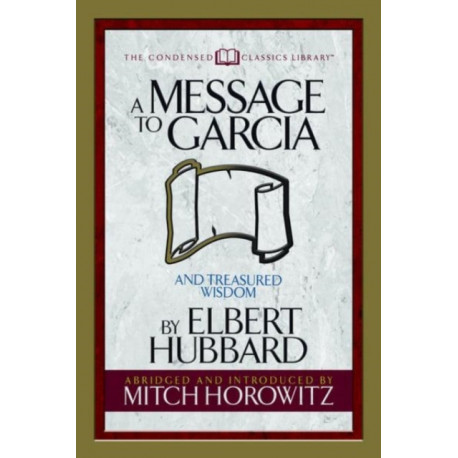 A Message to Garcia (Condensed Classics): And Treasured Wisdom