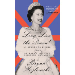 Long Live the Queen: 23 Rules for Living from Britain's Longest-Reigning Monarch