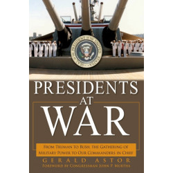 Presidents at War: From Truman to Bush, The Gathering of Military Powers To Our Commanders in Chief