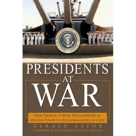 Presidents at War: From Truman to Bush, The Gathering of Military Powers To Our Commanders in Chief