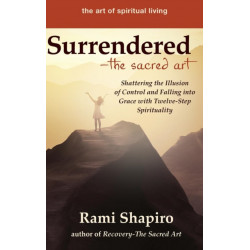 Surrendered—The Sacred Art: Shattering the Illusion of Control and Falling into Grace with Twelve-Step Spirituality