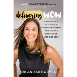 Delivering WOW: How Dentists Can Build a Fascinating Brand and Achieve More While Working Less
