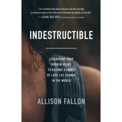 Indestructible: Leveraging Your Broken Heart to Become a Force of Love & Change in the World