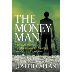 The Money Man: A True Life Story of One Man's Unbridled Ambition, Downfall, and Redemption