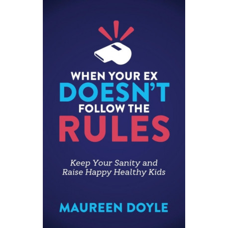 When Your Ex Doesn't Follow the Rules: Keep Your Sanity and Raise Happy Healthy Kids