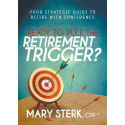 Ready to Pull the Retirement Trigger?: Your Strategic Guide to Retire With Confidence