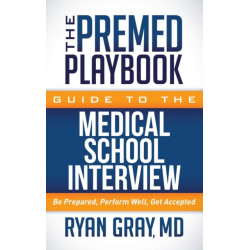 The Premed Playbook Guide to the Medical School Interview: Be Prepared, Perform Well, Get Accepted