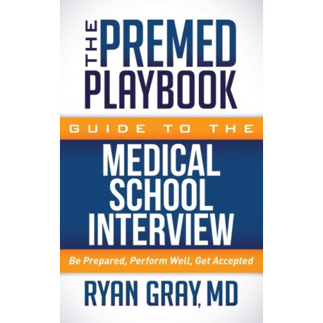 The Premed Playbook Guide to the Medical School Interview: Be Prepared, Perform Well, Get Accepted