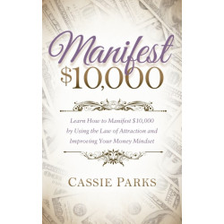Manifest $10,000: Learn How to Manifest 10,000 by Using the Law of Attraction and Improving Your Money Mindset