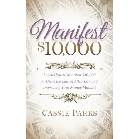 Manifest $10,000: Learn How to Manifest 10,000 by Using the Law of Attraction and Improving Your Money Mindset