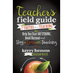 Teacher's Field Guide: 7 Truths About Teaching to Help You Start off Strong, Avoid Burnout, and Stay in Love with Teaching