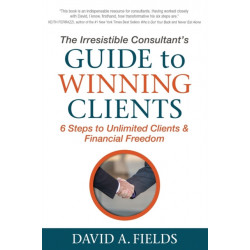 The Irresistible Consultant's Guide to Winning Clients: 6 Steps to Unlimited Clients & Financial Freedom
