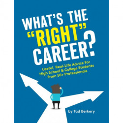 What's the "Right" Career?: Useful, Real-Life Advice for High School & College Students from 50+ Professionals