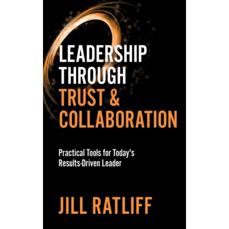 Leadership Through Trust & Collaboration: Practical Tools for Today's Results-Driven Leader